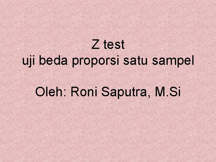 Z test uji beda proporsi satu sampel Oleh: Roni Saputra, M. Si 