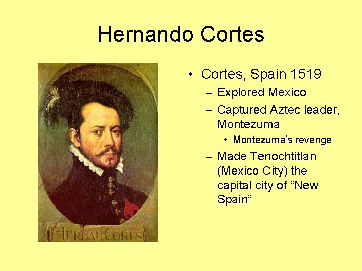 Hernando Cortes • Cortes, Spain 1519 – Explored Mexico – Captured Aztec leader, Montezuma