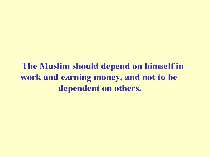 The Muslim should depend on himself in work and earning money, and not to