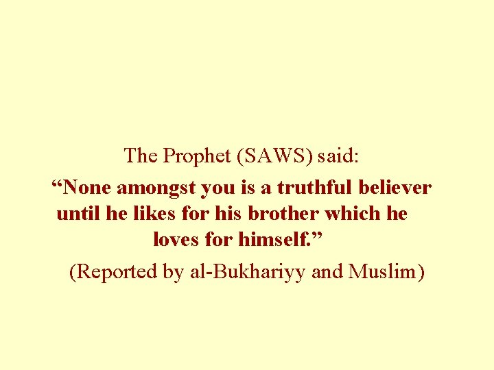 The Prophet (SAWS) said: “None amongst you is a truthful believer until he likes