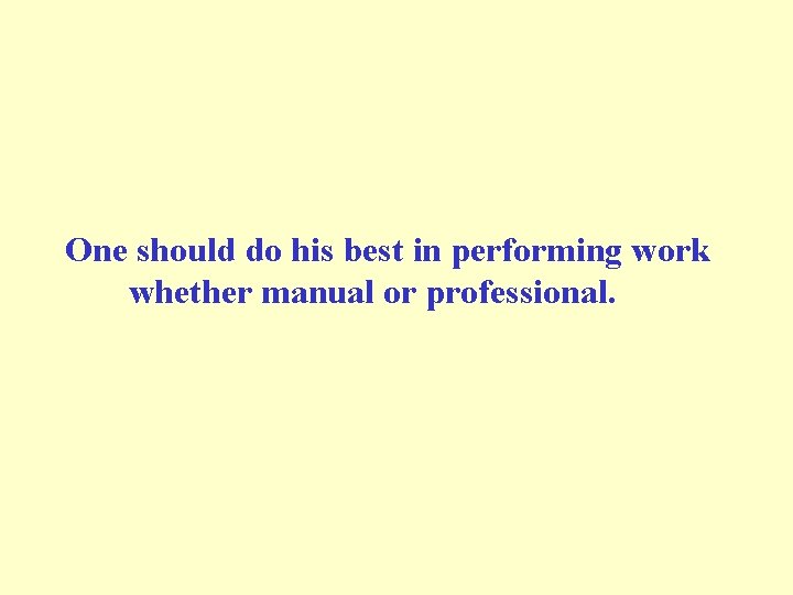 One should do his best in performing work whether manual or professional. 