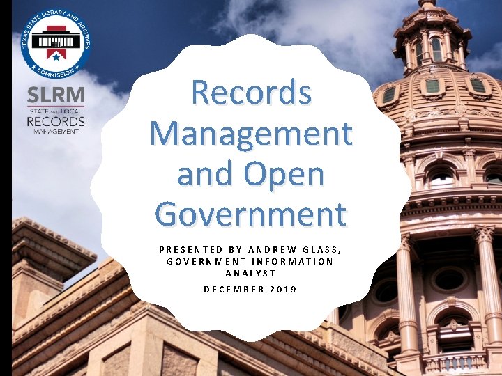 Records Management and Open Government PRESENTED BY ANDREW GLASS, GOVERNMENT INFORMATION ANALYST DECEMBER 2019