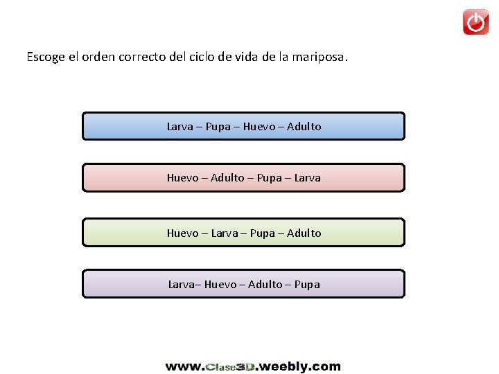 Escoge el orden correcto del ciclo de vida de la mariposa. Larva – Pupa