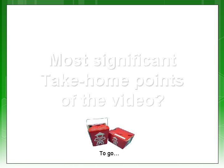Most significant Take-home points of the video? To go… 