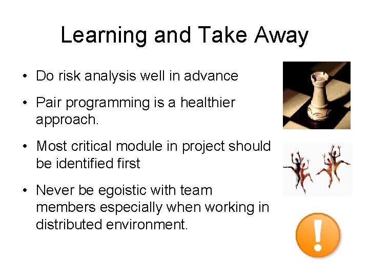 Learning and Take Away • Do risk analysis well in advance • Pair programming