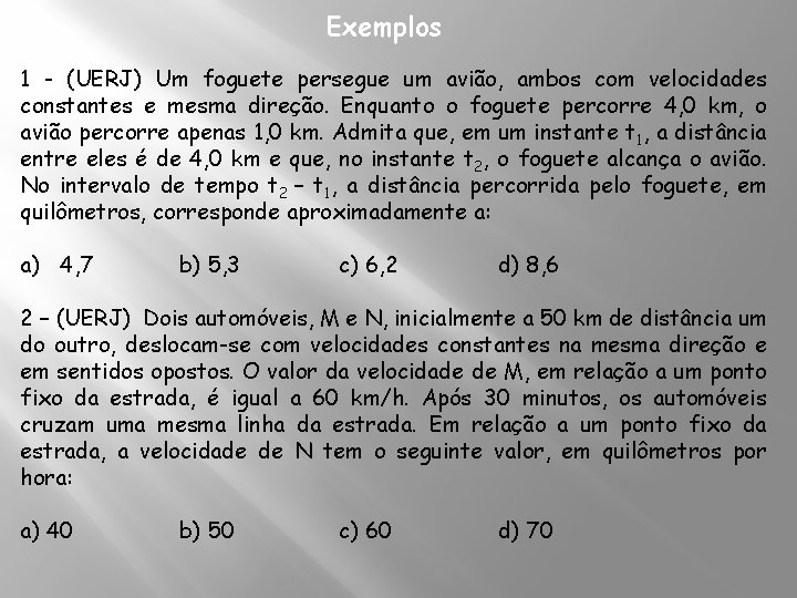 Exemplos 1 - (UERJ) Um foguete persegue um avião, ambos com velocidades constantes e