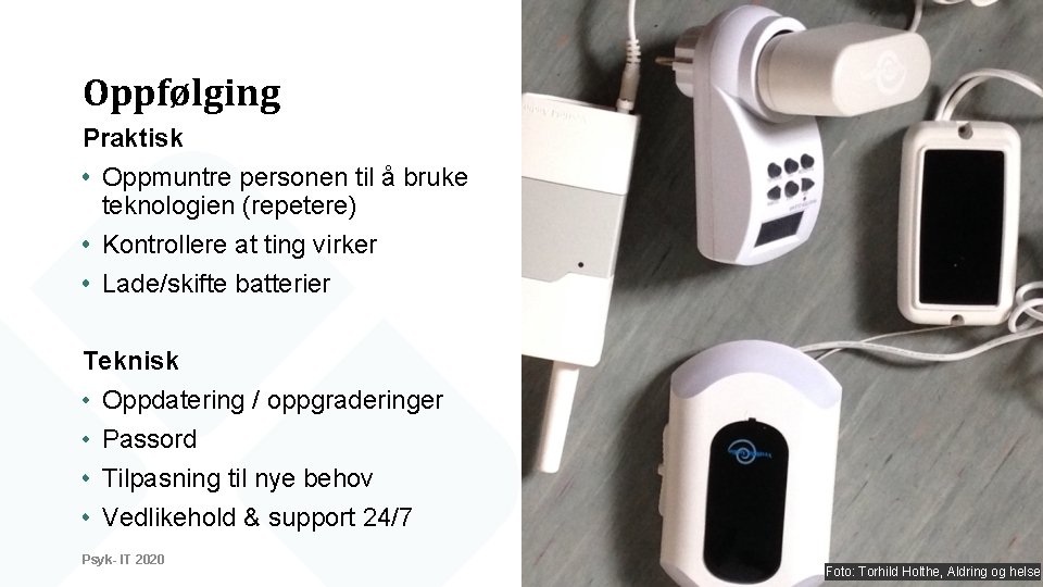 Oppfølging Praktisk Oppmuntre personen til å bruke teknologien (repetere) Kontrollere at ting virker Lade/skifte