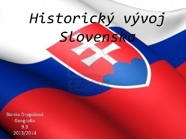 Historický vývoj Slovenska Bianka Dragošová Geografia 9. B 2013/2014 