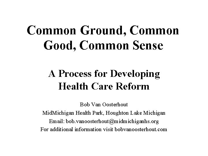 Common Ground, Common Good, Common Sense A Process for Developing Health Care Reform Bob