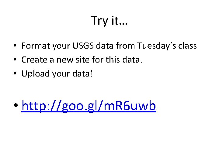 Try it… • Format your USGS data from Tuesday’s class • Create a new