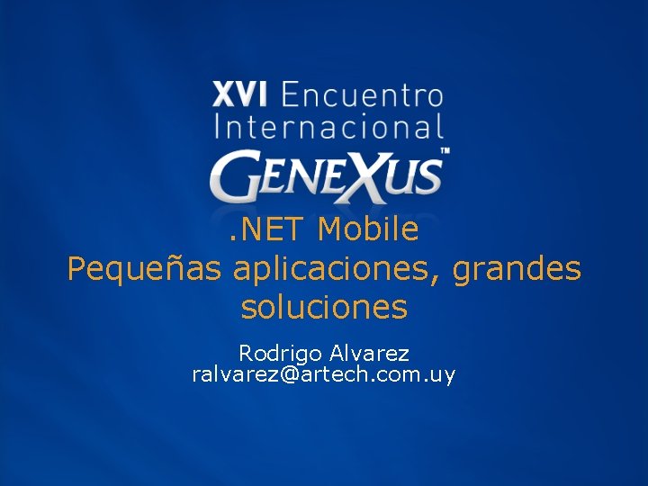 . NET Mobile Pequeñas aplicaciones, grandes soluciones Rodrigo Alvarez ralvarez@artech. com. uy 