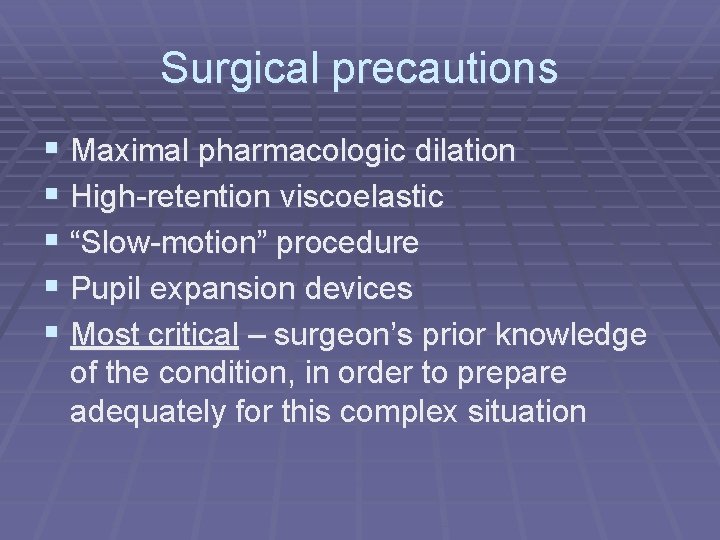 Surgical precautions § Maximal pharmacologic dilation § High-retention viscoelastic § “Slow-motion” procedure § Pupil