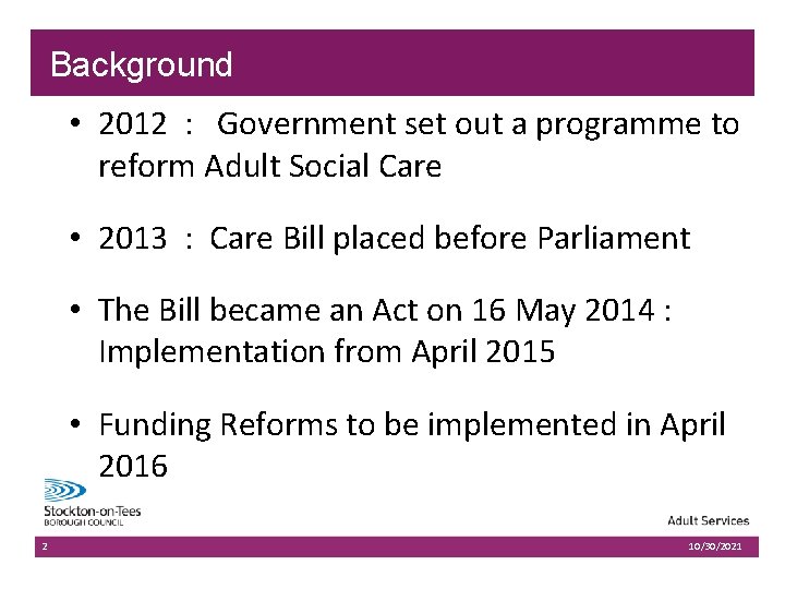 Background • 2012 : Government set out a programme to reform Adult Social Care