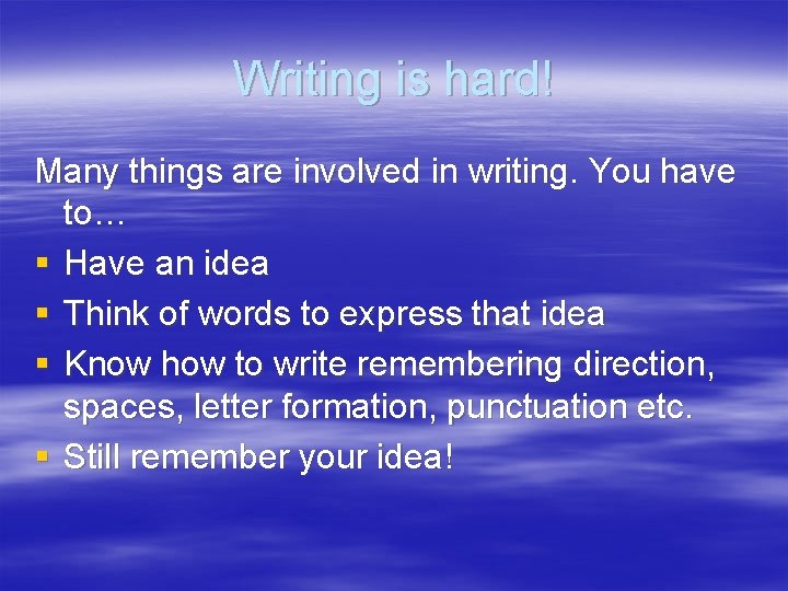 Writing is hard! Many things are involved in writing. You have to… § Have