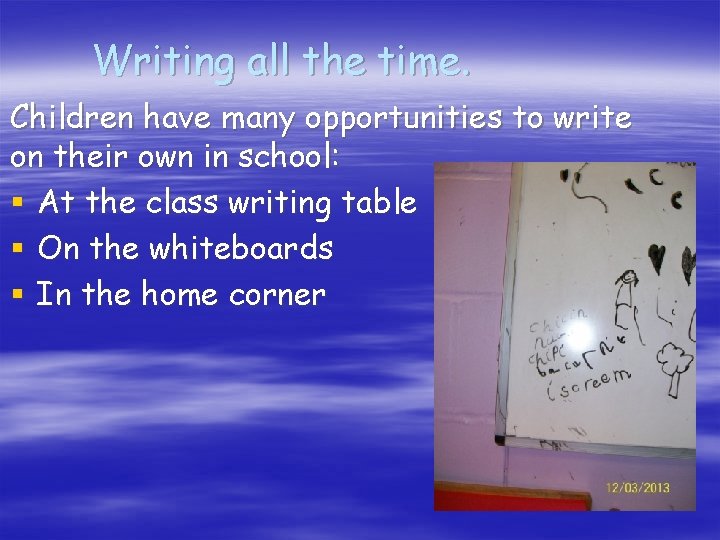 Writing all the time. Children have many opportunities to write on their own in