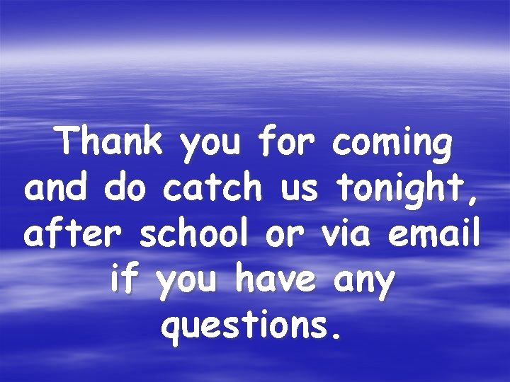 Thank you for coming and do catch us tonight, after school or via email