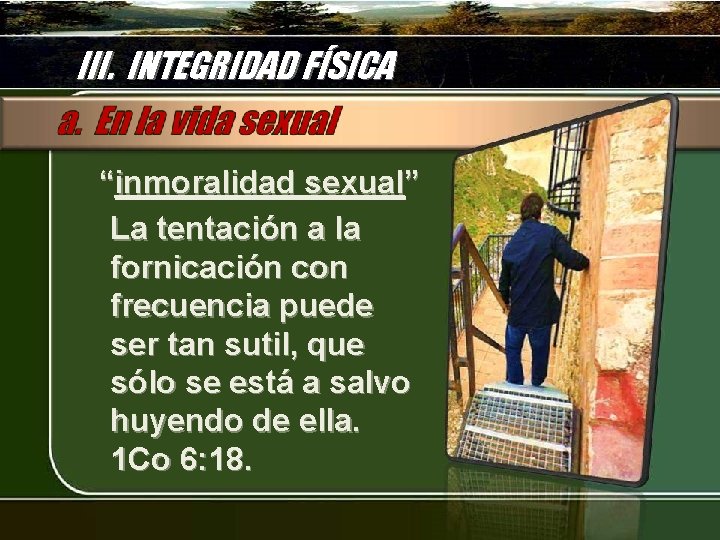 III. INTEGRIDAD FÍSICA “inmoralidad sexual” La tentación a la fornicación con frecuencia puede ser