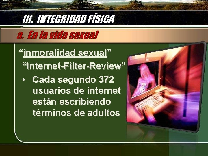 III. INTEGRIDAD FÍSICA “inmoralidad sexual” “Internet-Filter-Review” • Cada segundo 372 usuarios de internet están