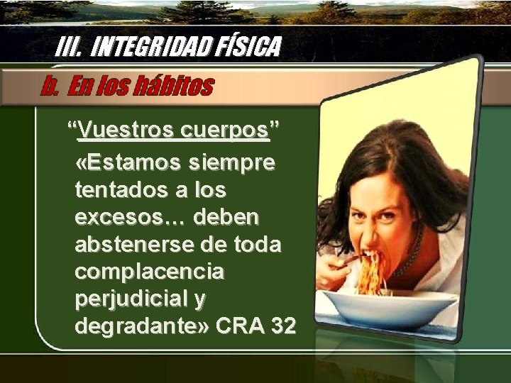 III. INTEGRIDAD FÍSICA “Vuestros cuerpos” «Estamos siempre tentados a los excesos… deben abstenerse de