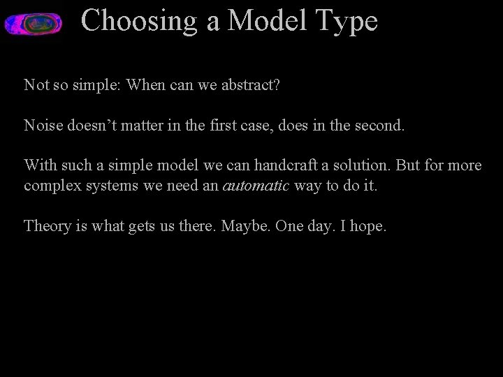 Choosing a Model Type Not so simple: When can we abstract? Noise doesn’t matter