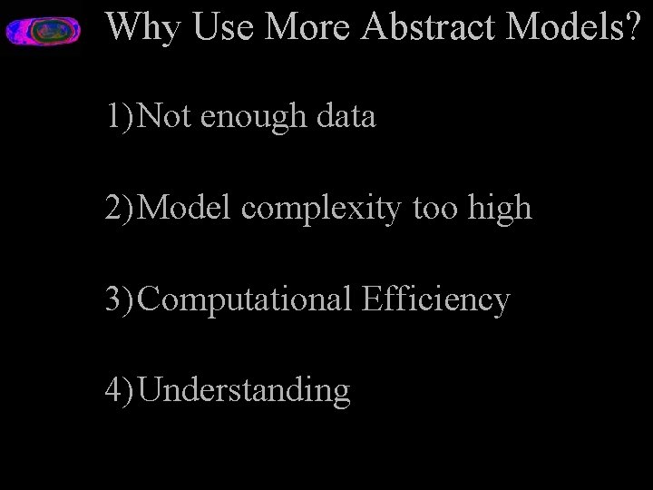 Why Use More Abstract Models? 1) Not enough data 2) Model complexity too high