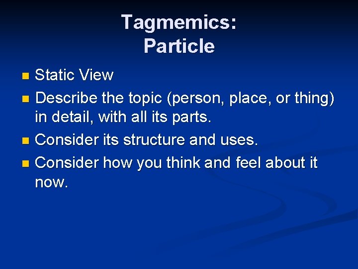 Tagmemics: Particle Static View n Describe the topic (person, place, or thing) in detail,