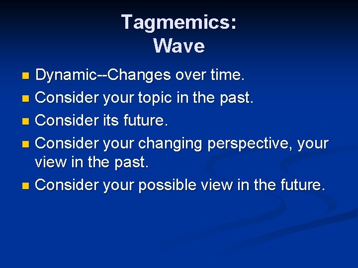 Tagmemics: Wave Dynamic--Changes over time. n Consider your topic in the past. n Consider