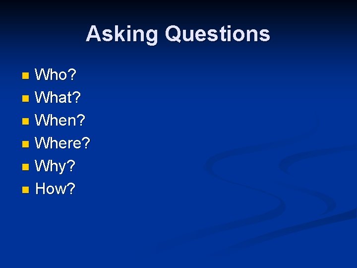 Asking Questions Who? n What? n When? n Where? n Why? n How? n