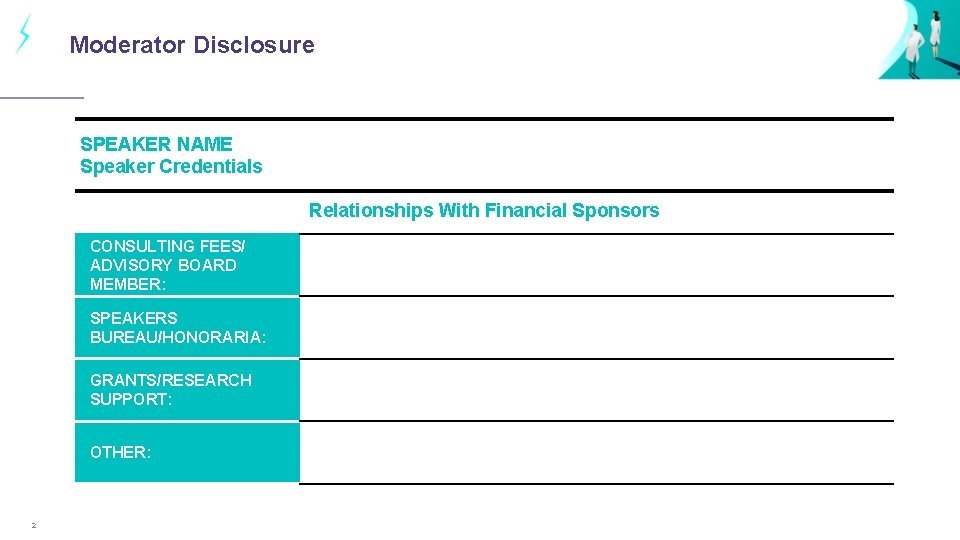 Moderator Disclosure SPEAKER NAME Speaker Credentials Relationships With Financial Sponsors CONSULTING FEES/ ADVISORY BOARD