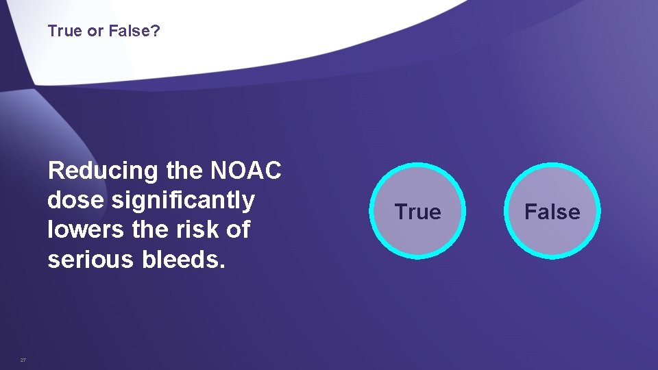 True or False? Reducing the NOAC dose significantly lowers the risk of serious bleeds.