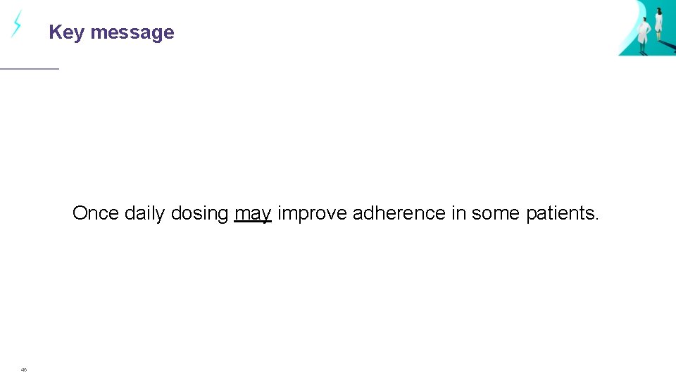 Key message Once daily dosing may improve adherence in some patients. 46 