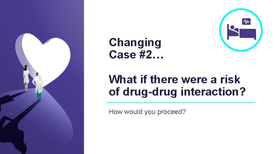 Changing Case #2… What if there were a risk of drug-drug interaction? How would