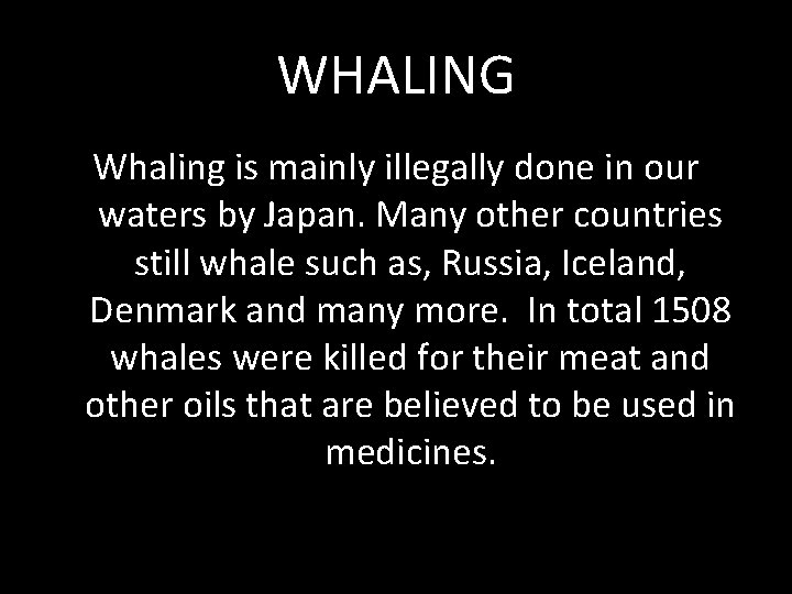 WHALING Whaling is mainly illegally done in our waters by Japan. Many other countries