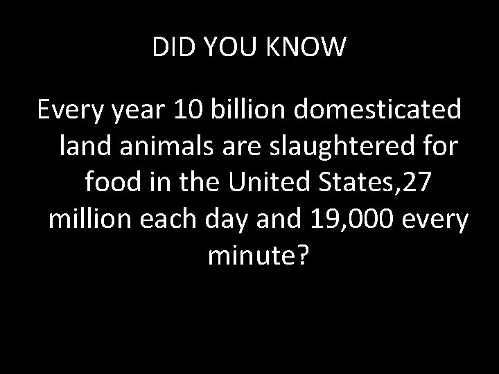 DID YOU KNOW Every year 10 billion domesticated land animals are slaughtered for food