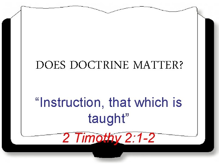 DOES DOCTRINE MATTER? “Instruction, that which is taught” 2 Timothy 2: 1 -2 