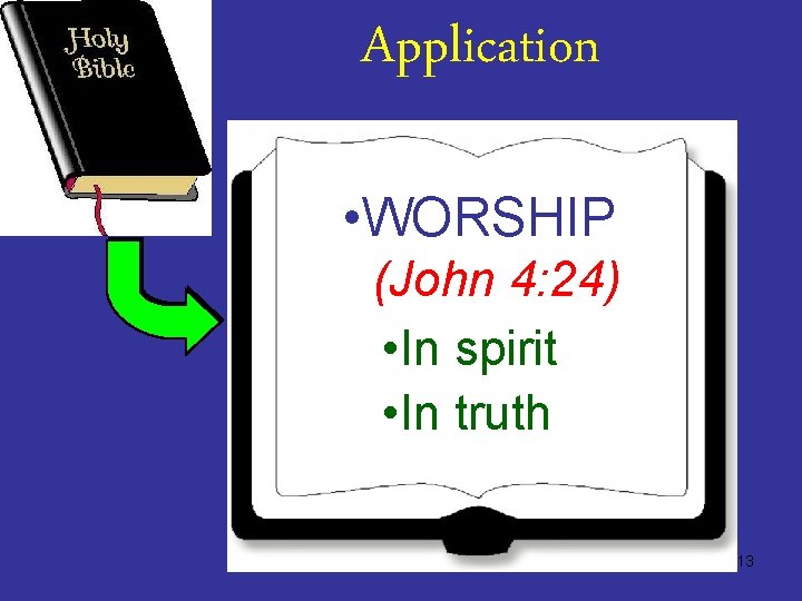 Application • WORSHIP (John 4: 24) • In spirit • In truth 13 