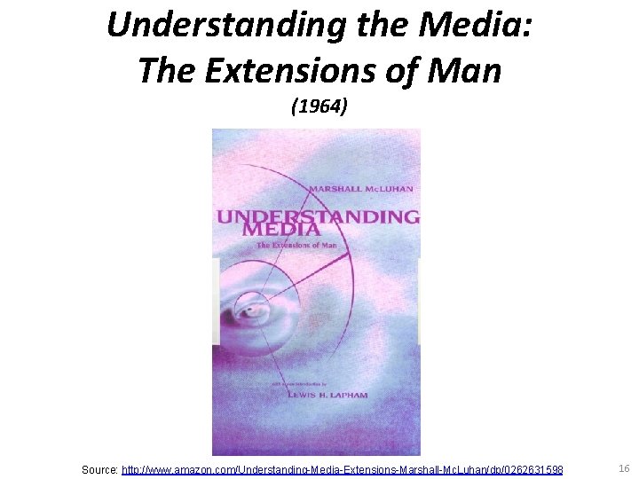 Understanding the Media: The Extensions of Man (1964) Source: http: //www. amazon. com/Understanding-Media-Extensions-Marshall-Mc. Luhan/dp/0262631598