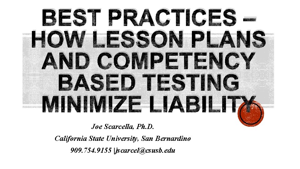 BEST PRACTICES – HOW LESSON PLANS AND COMPETENCY BASED TESTING MINIMIZE LIABILITY Joe Scarcella,