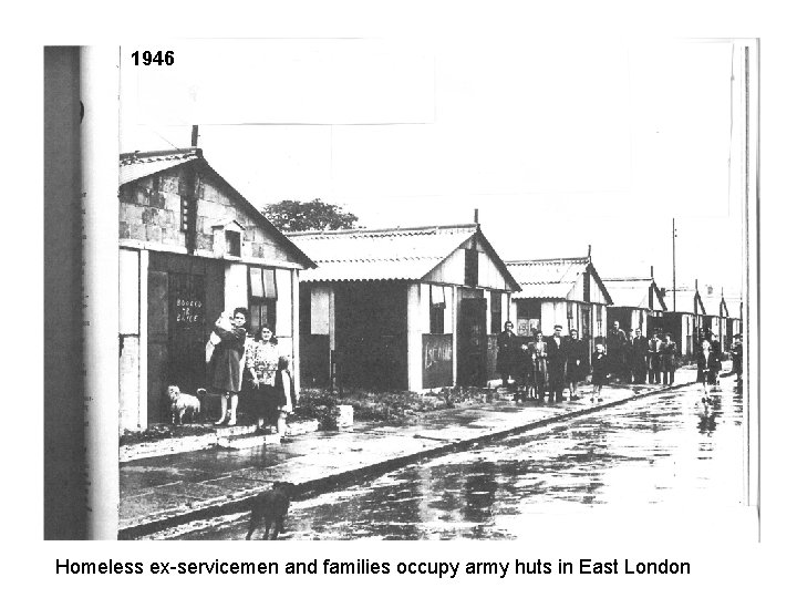 1946 Homeless ex-servicemen and families occupy army huts in East London 