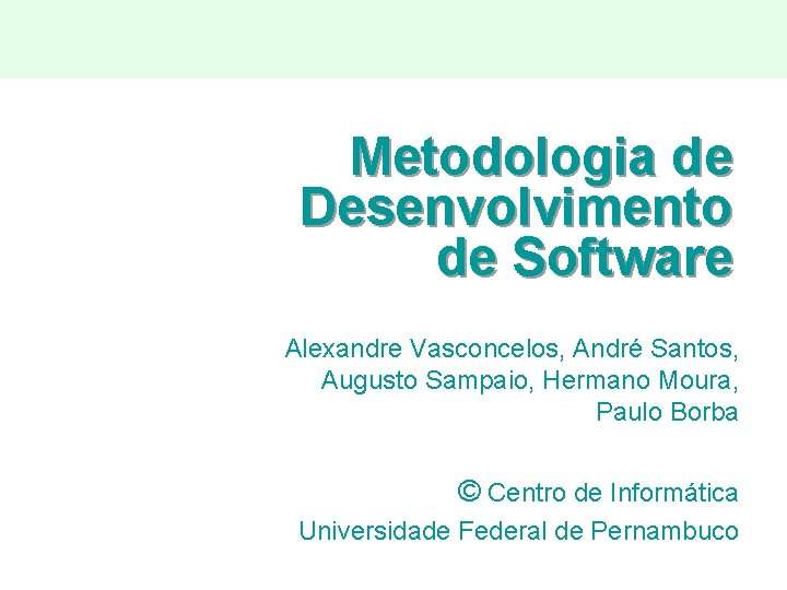 Metodologia de Desenvolvimento de Software Alexandre Vasconcelos, André Santos, Augusto Sampaio, Hermano Moura, Paulo