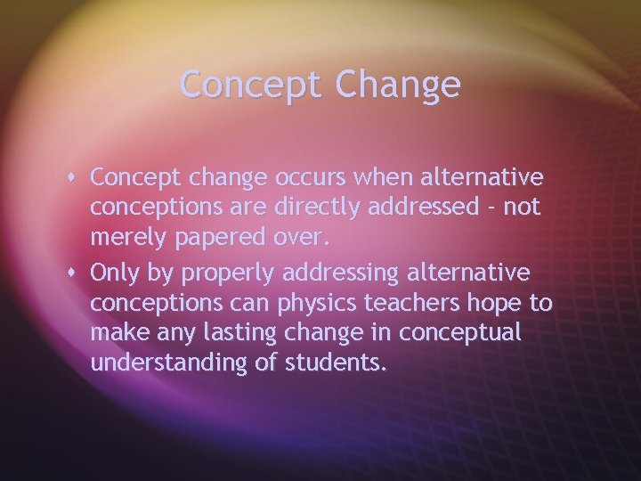 Concept Change s Concept change occurs when alternative conceptions are directly addressed - not