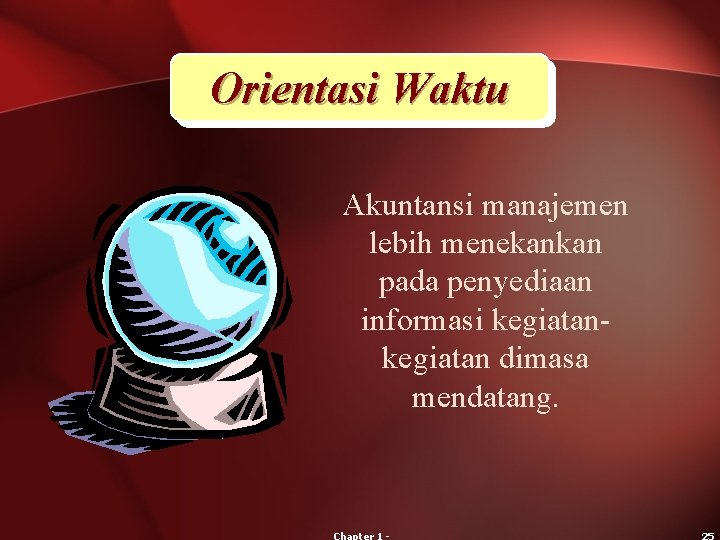 Orientasi Waktu Akuntansi manajemen lebih menekankan pada penyediaan informasi kegiatan dimasa mendatang. 