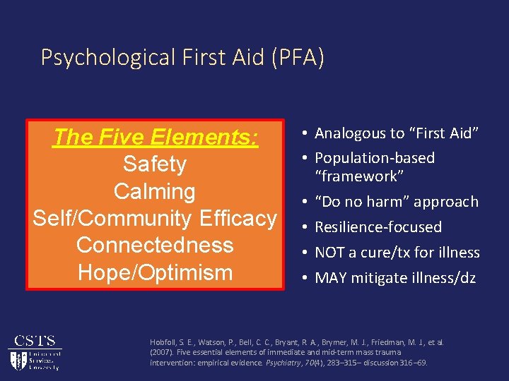 Psychological First Aid (PFA) The Five Elements: Safety Calming Self/Community Efficacy Connectedness Hope/Optimism •