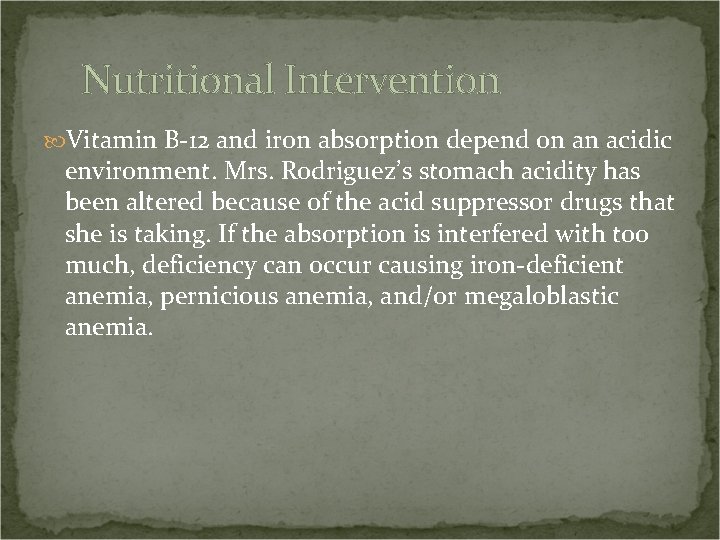 Nutritional Intervention Vitamin B-12 and iron absorption depend on an acidic environment. Mrs. Rodriguez’s