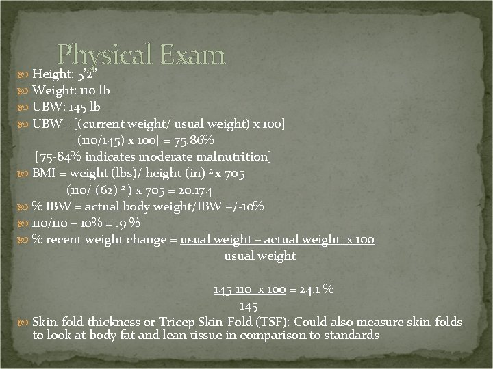 Physical Exam Height: 5’ 2” Weight: 110 lb UBW: 145 lb UBW= [(current weight/