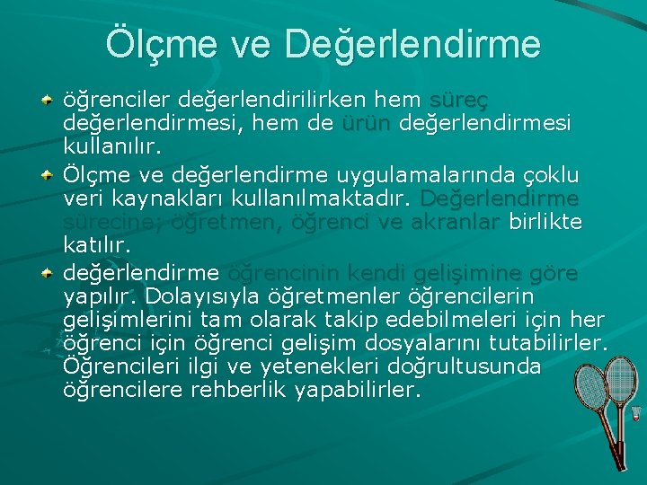 Ölçme ve Değerlendirme öğrenciler değerlendirilirken hem süreç değerlendirmesi, hem de ürün değerlendirmesi kullanılır. Ölçme