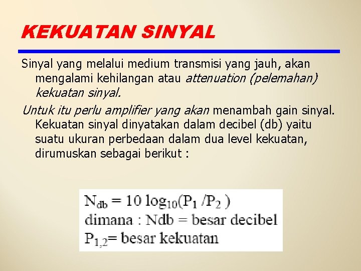 KEKUATAN SINYAL Sinyal yang melalui medium transmisi yang jauh, akan mengalami kehilangan atau attenuation