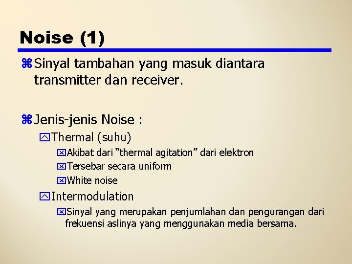 Noise (1) z Sinyal tambahan yang masuk diantara transmitter dan receiver. z Jenis-jenis Noise