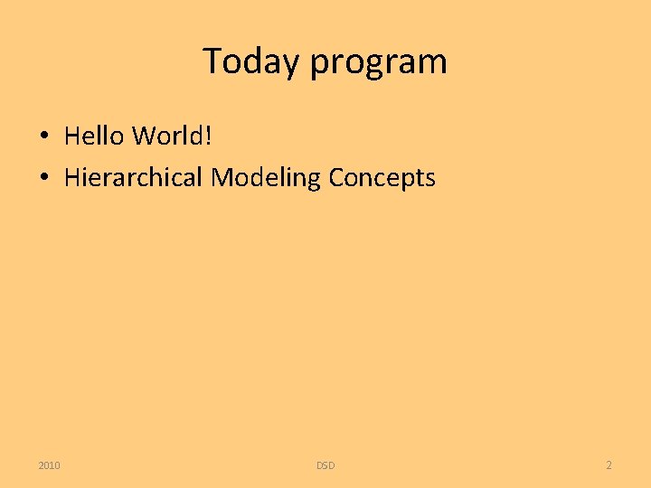 Today program • Hello World! • Hierarchical Modeling Concepts 2010 DSD 2 