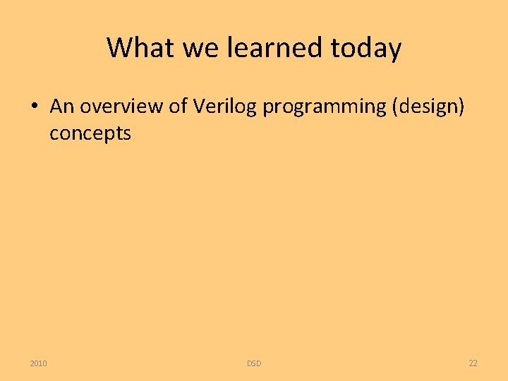 What we learned today • An overview of Verilog programming (design) concepts 2010 DSD